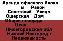 Аренда офисного блока, 650 м2 › Район ­ Советский › Улица ­ Ошарская › Дом ­ 95 › Общая площадь ­ 650 › Цена ­ 487 500 - Нижегородская обл., Нижний Новгород г. Недвижимость » Помещения аренда   